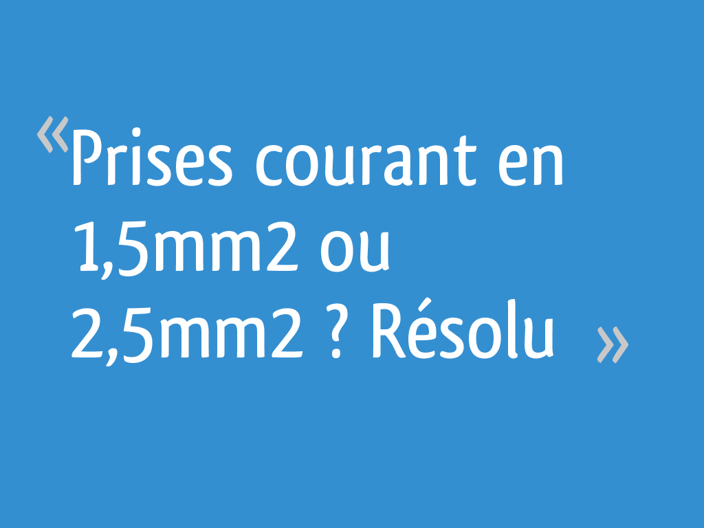 Prises courant en 1,5mm² ou 2,5mm² ? Résolu