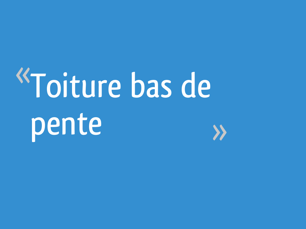 Toiture bas de pente