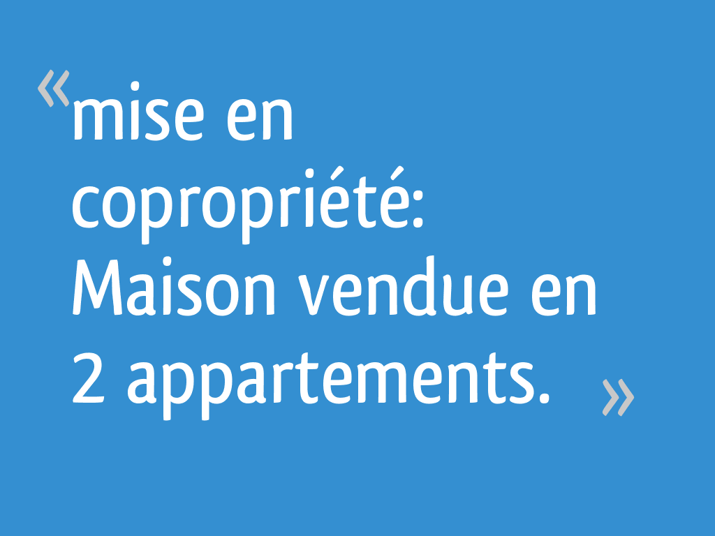 Mise En Copropriété Maison Vendue En 2 Appartements 17 Messages 6267