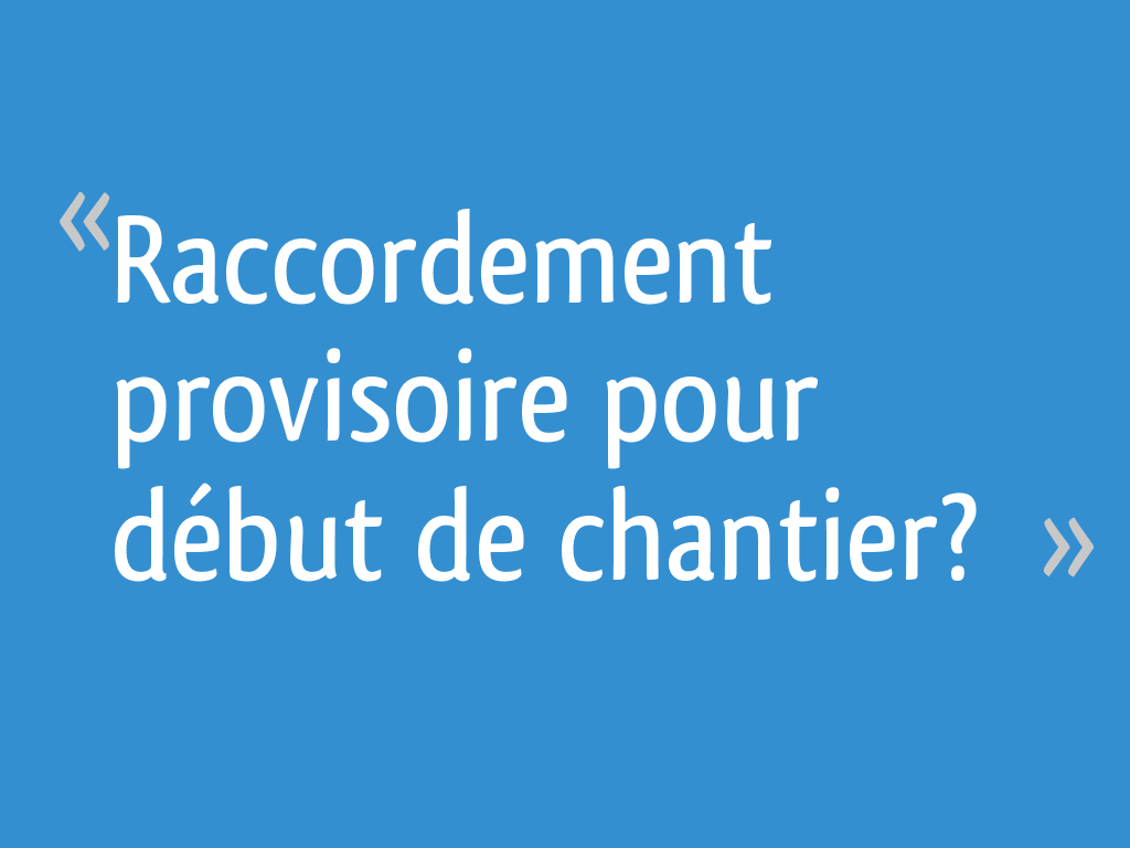 Raccordement Provisoire Pour Début De Chantier 11 Messages