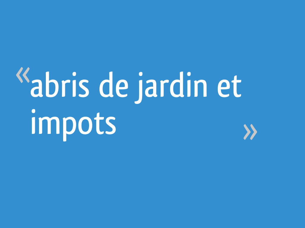 Abris de jardin et impots - 11 messages