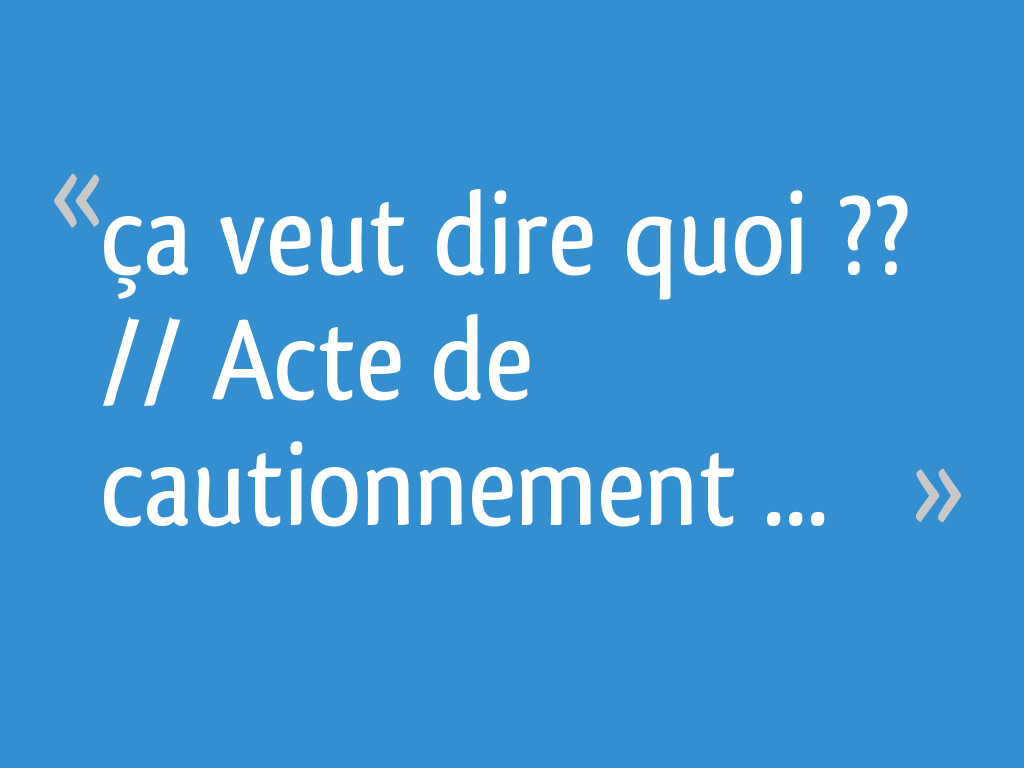 ça veut dire quoi ?? // Acte de cautionnement  10 messages