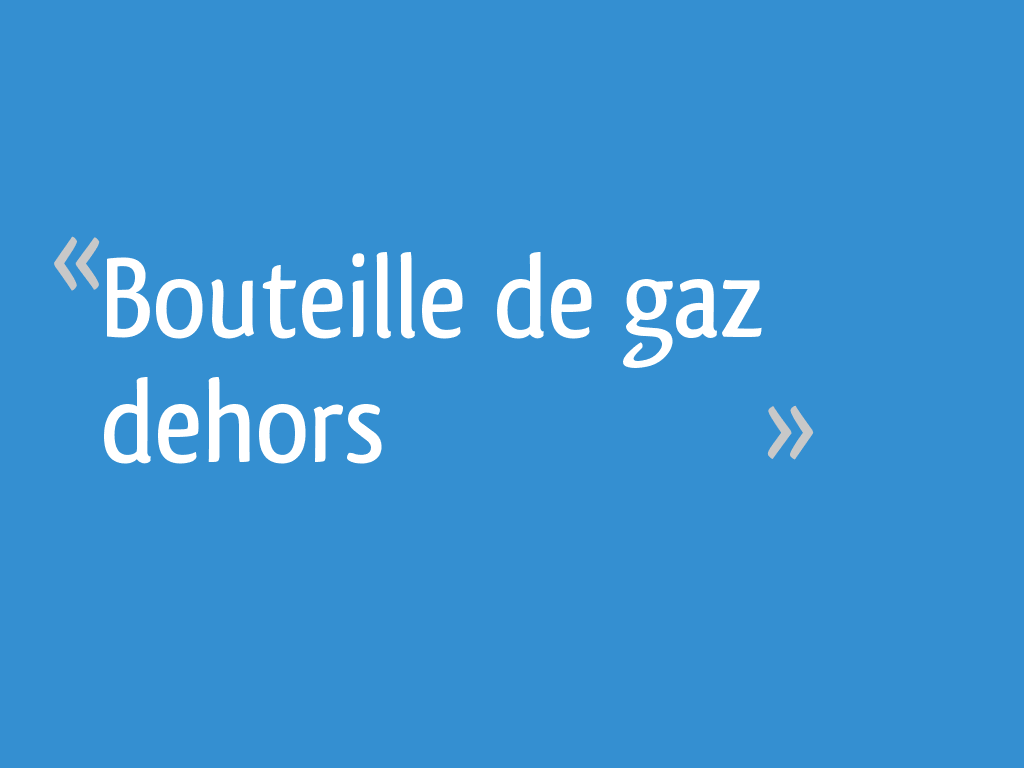 Puis-je laisser ma bouteille de gaz dehors ?