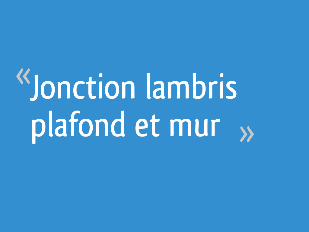 Jonction Lambris Plafond Et Mur Resolu 4 Messages