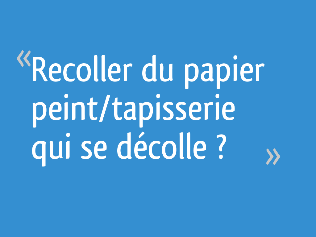 Pourquoi mon papier peint se decolle? Astuces pour le recoller