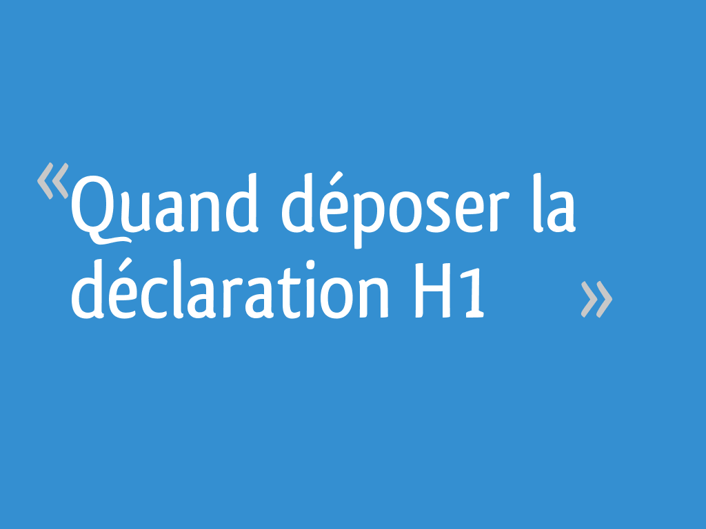 Quand déposer la déclaration H1 - 9 messages