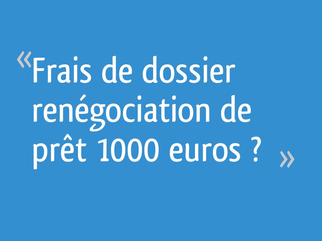 Frais De Dossier Renegociation De Pret 1000 Euros 33 Messages