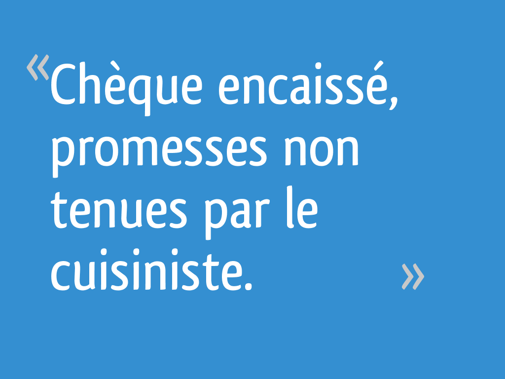 Cheque Encaisse Promesses Non Tenues Par Le Cuisiniste Resolu 19 Messages