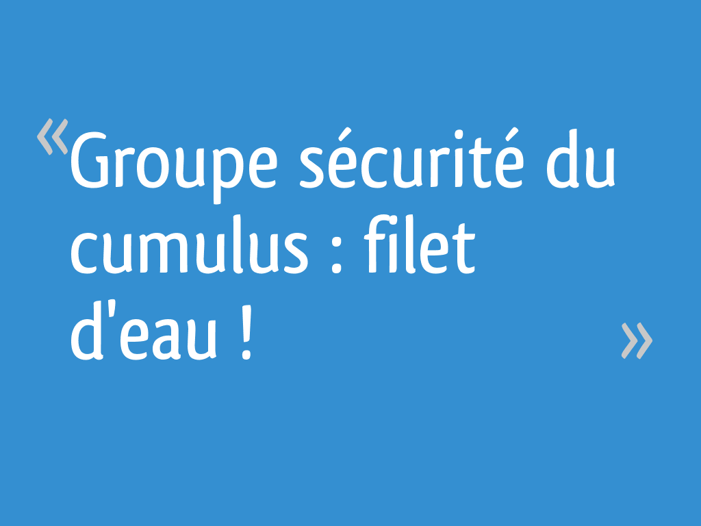 Pourquoi le groupe de sécurité laisse passer un filet d'eau?