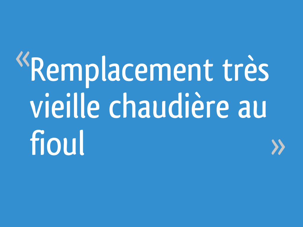 Remplacement très vieille chaudière au fioul - 19 messages