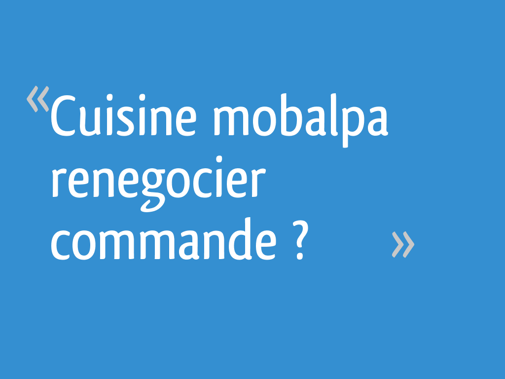 Cuisine mobalpa renegocier commande ? - 25 messages