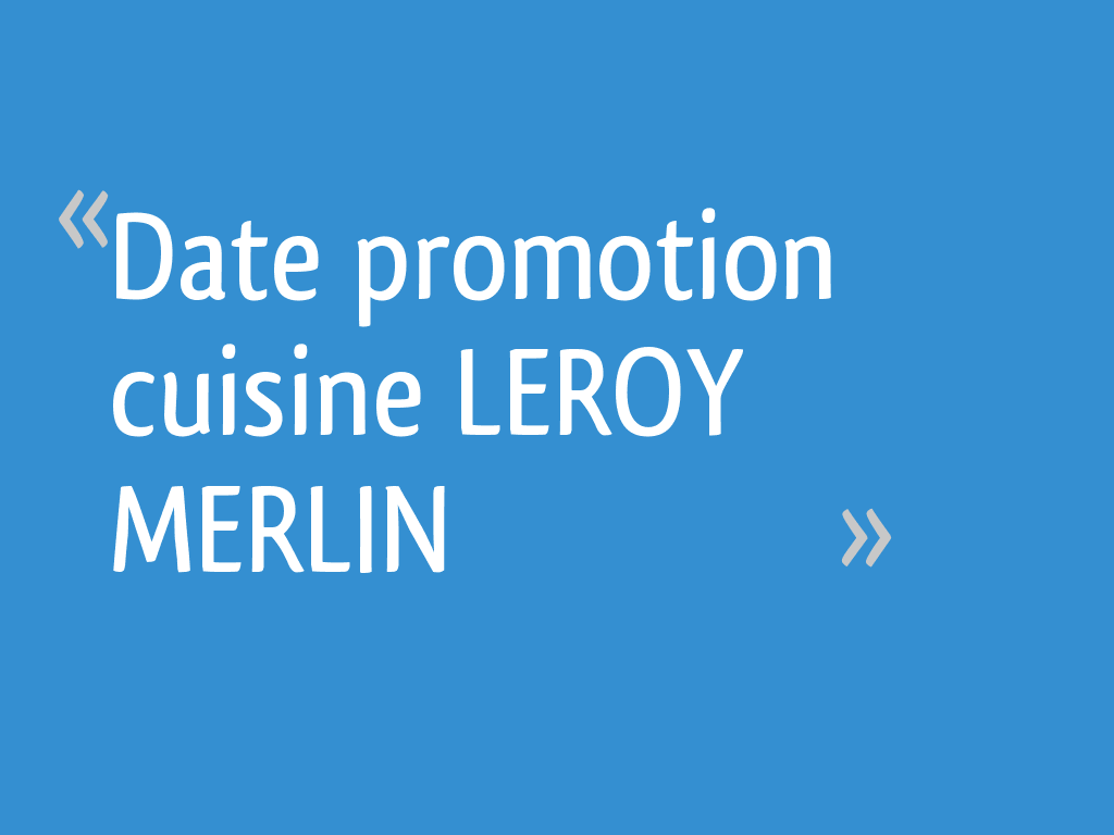 Date promotion cuisine LEROY MERLIN 4 messages