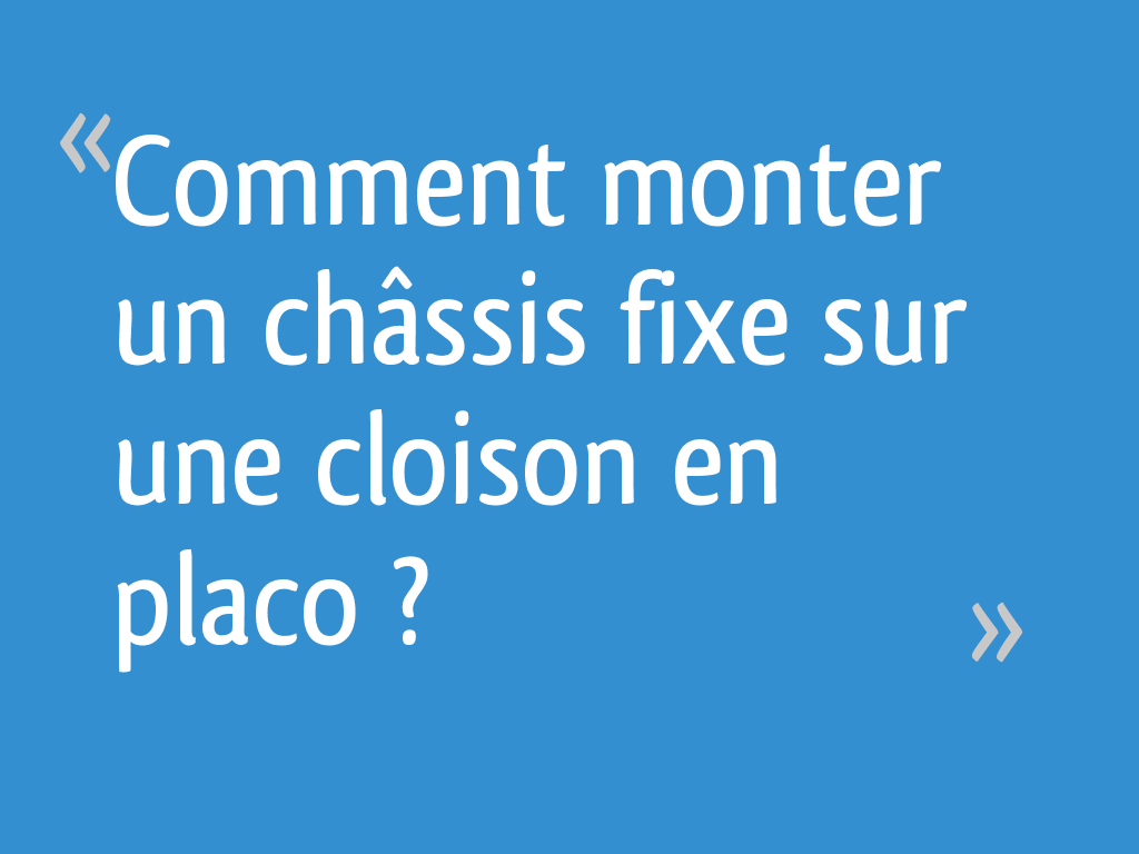 Comment monter un châssis fixe sur une cloison en placo ? - 7 messages