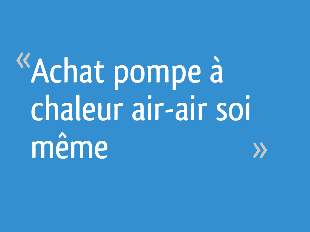 Achat Pompe à Chaleur Air Air Soi Même 7 Messages