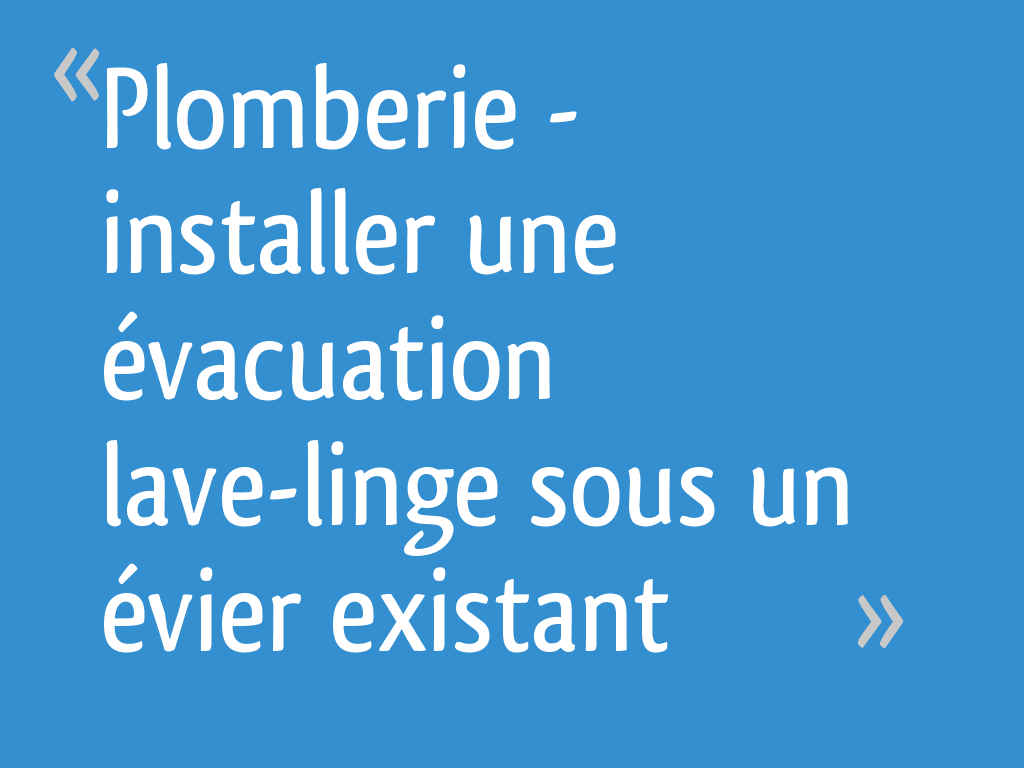 Plomberie - installer une évacuation lave-linge sous un évier existant - 19  messages