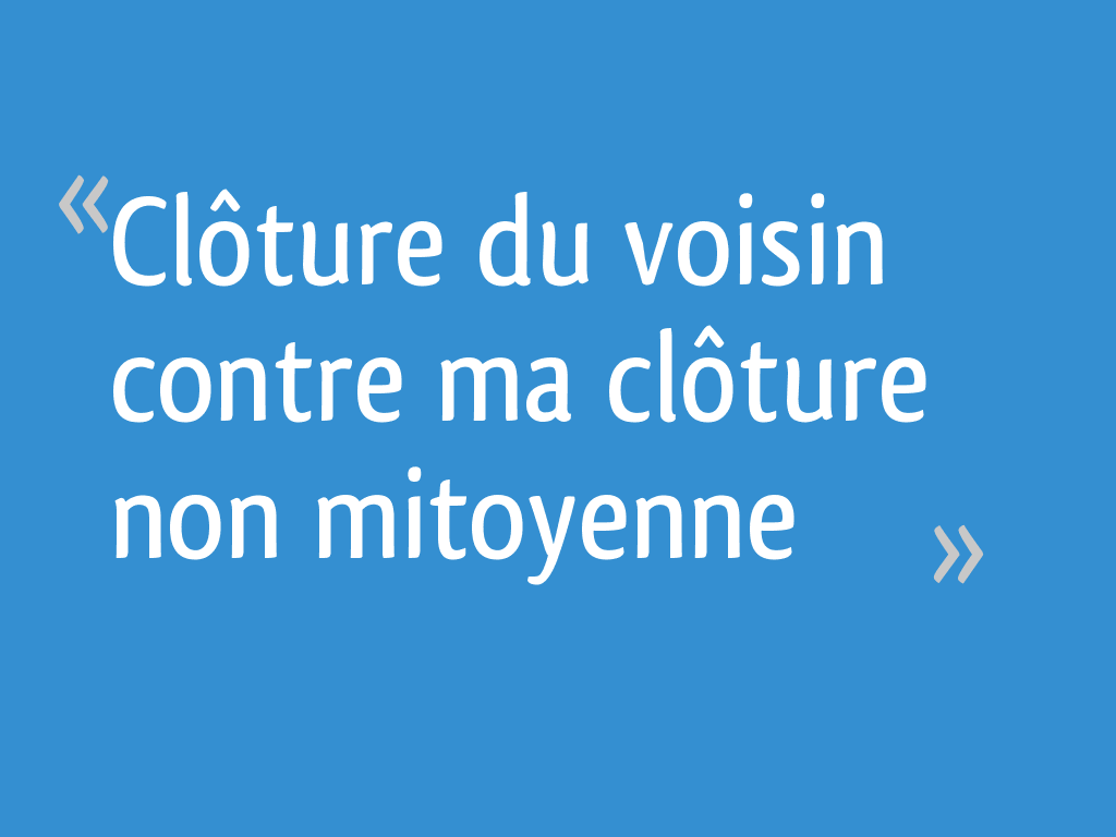 Cloture Du Voisin Contre Ma Cloture Non Mitoyenne 15 Messages