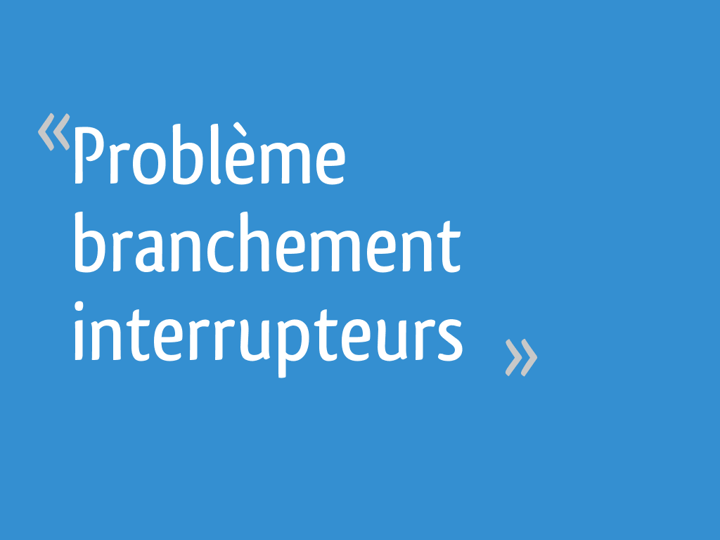 Problème branchement interrupteurs - 7 messages