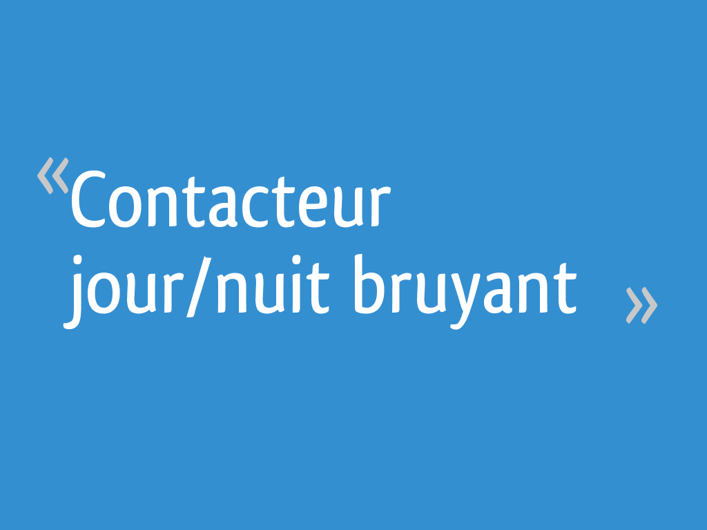 Contacteur Jour Nuit Bruyant Resolu 45 Messages