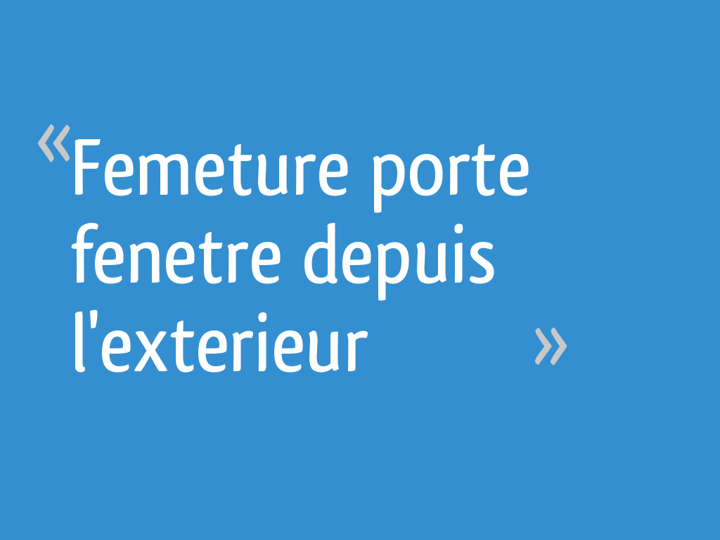 Femeture porte fenetre depuis l'exterieur - 10 messages