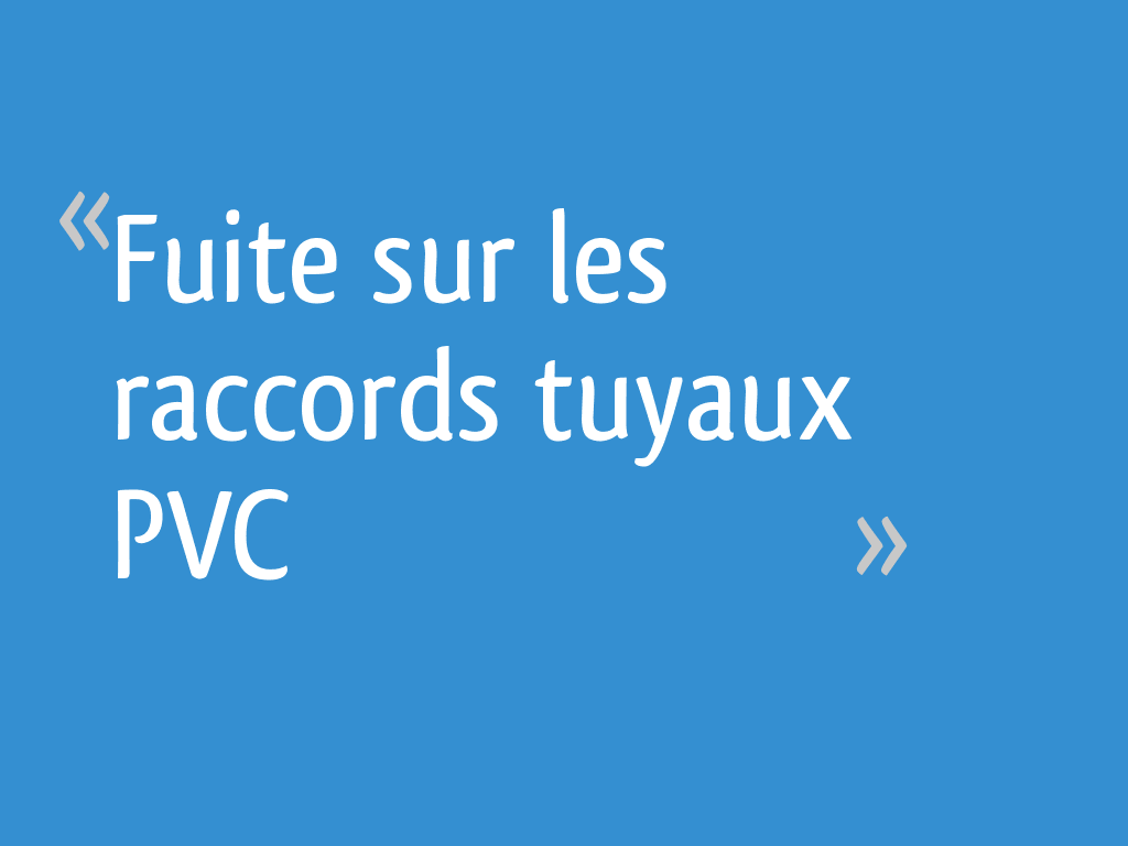 Fuite sur les raccords tuyaux PVC [Résolu] - 16 messages