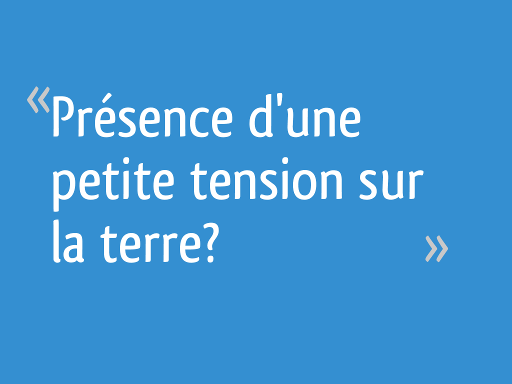 J'ai Pris 2 Fois Mon Cachet Pour La Tension Présence d'une petite tension sur la terre? - 14 messages