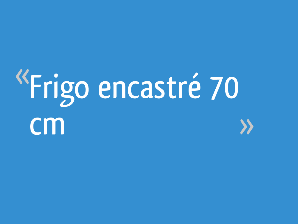 Frigo encastré 70 cm - 10 messages