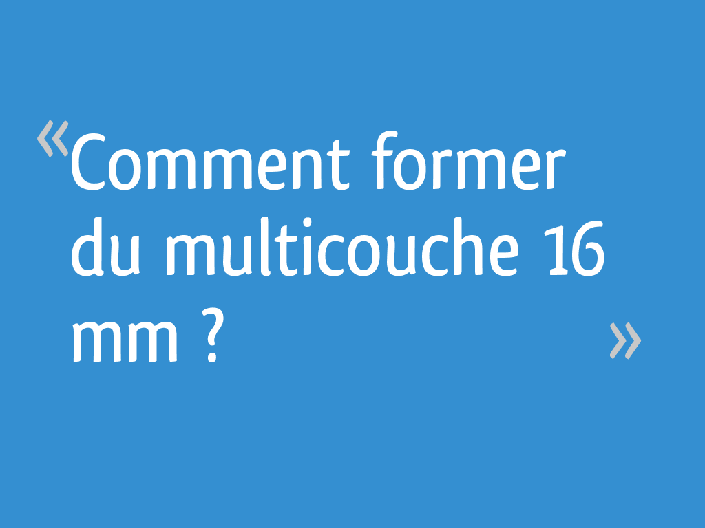 Comment former du multicouche 16 mm ? - 9 messages