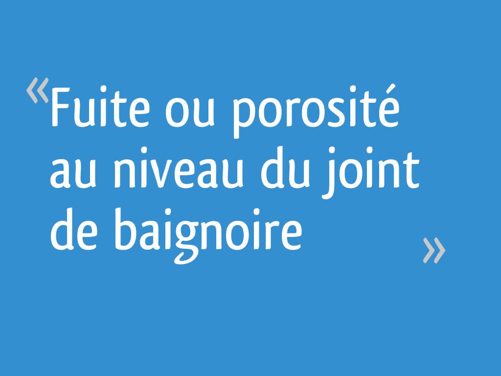 Fuite ou porosité au niveau du joint de baignoire - 4 messages