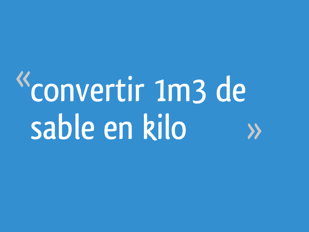 Convertir 1m3 de sable en kilo 9 messages