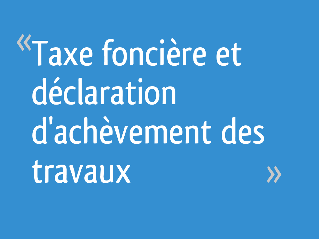 Taxe foncière et déclaration d'achèvement des travaux [Résolu] 6 messages