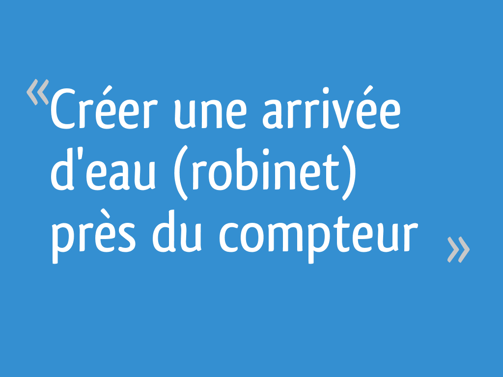 Créer Une Arrivée Deau Robinet Près Du Compteur 9 Messages