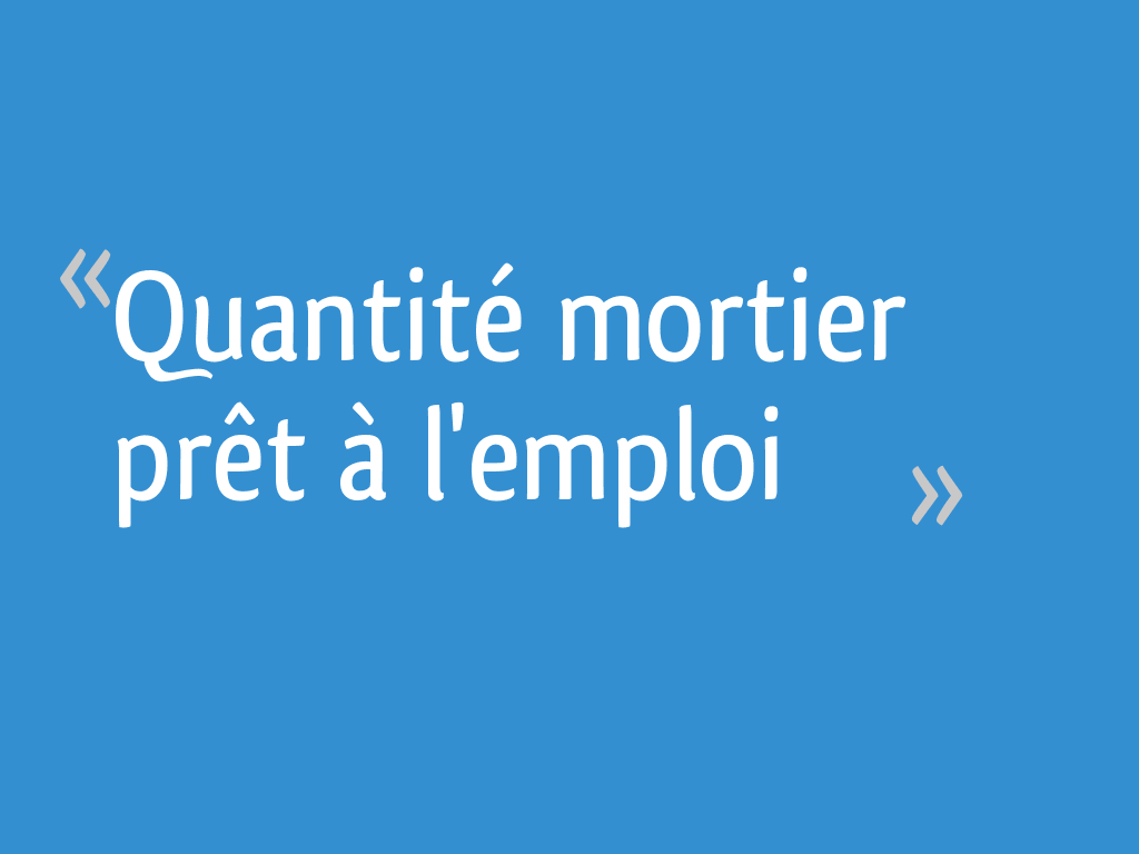 Quantite mortier pret a l emploi 4 messages