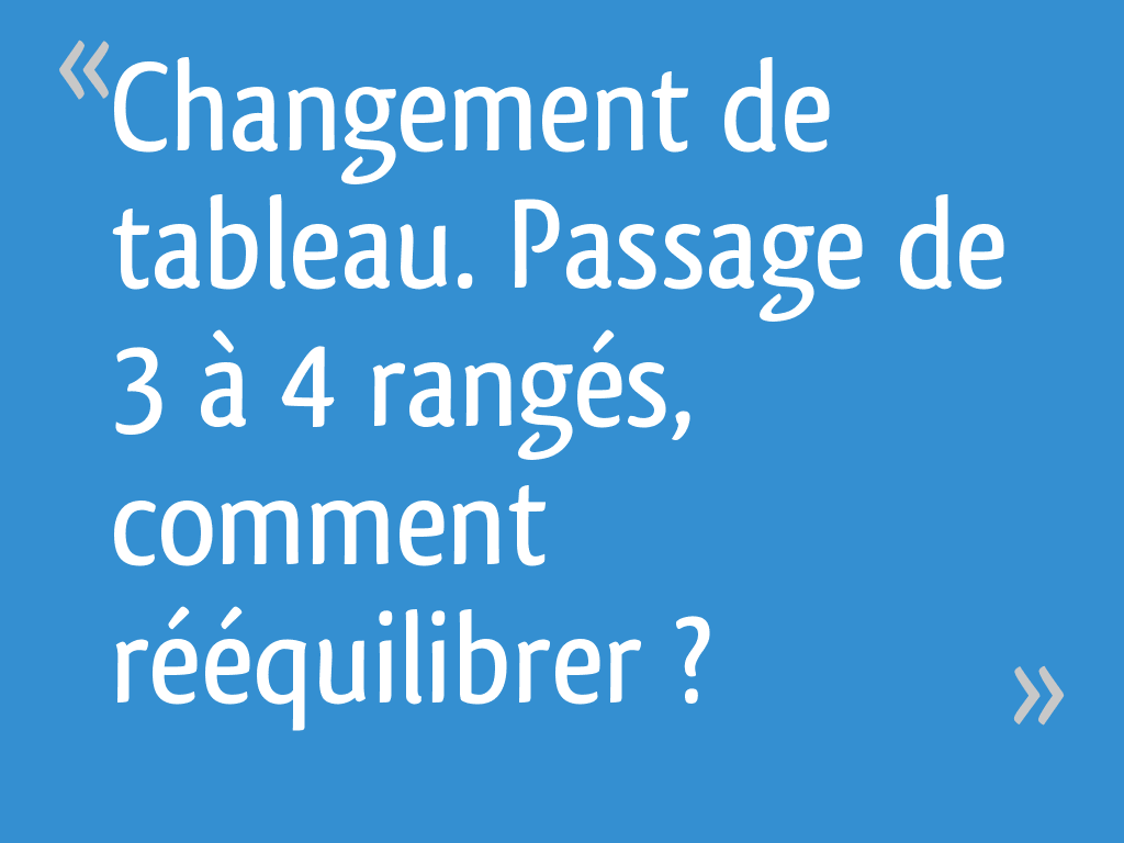 Changement de tableau. Passage de 3 à 4 rangés, comment rééquilibrer ...