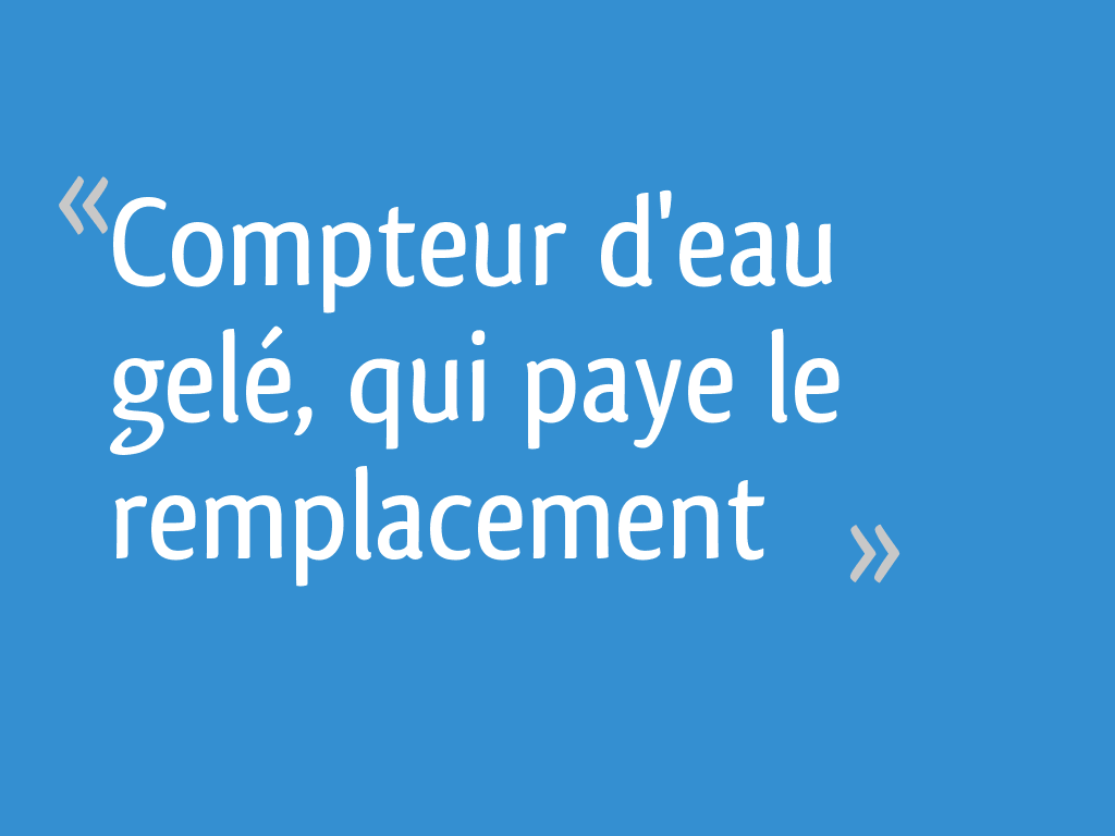 Compteur Deau Gelé Qui Paye Le Remplacement 8 Messages